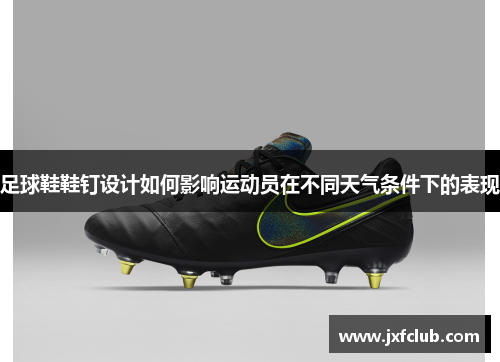 足球鞋鞋钉设计如何影响运动员在不同天气条件下的表现